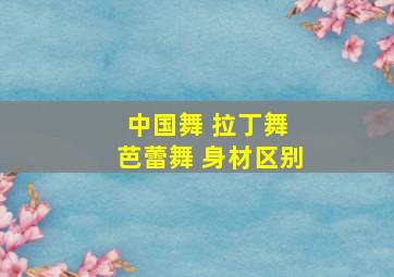 中国舞 拉丁舞 芭蕾舞 身材区别